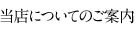 当店についてのご案内