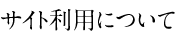 サイト利用について
